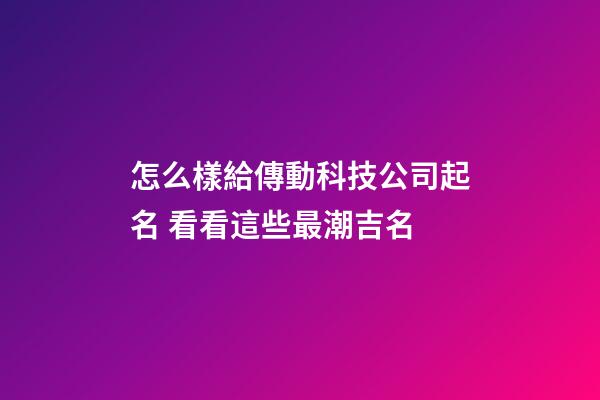怎么樣給傳動科技公司起名 看看這些最潮吉名-第1張-公司起名-玄機派